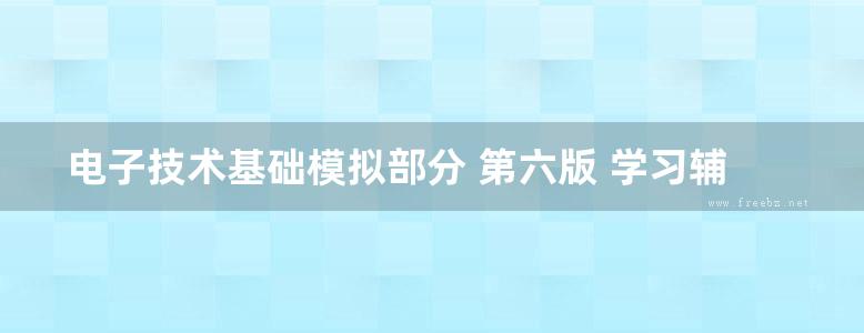 电子技术基础模拟部分 第六版 学习辅导与习题解答 康华光